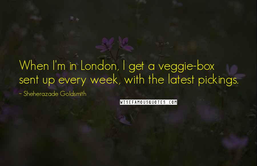 Sheherazade Goldsmith quotes: When I'm in London, I get a veggie-box sent up every week, with the latest pickings.