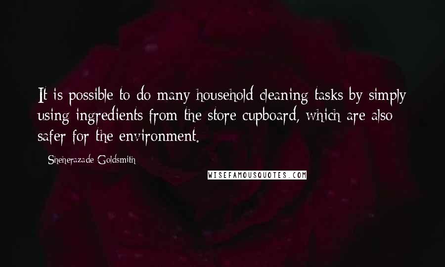 Sheherazade Goldsmith quotes: It is possible to do many household cleaning tasks by simply using ingredients from the store cupboard, which are also safer for the environment.