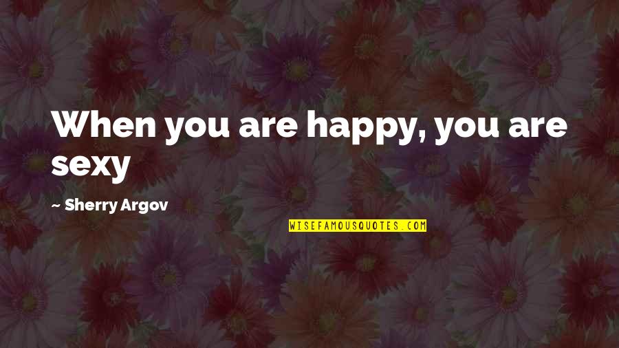 Shehr E Zaat Best Quotes By Sherry Argov: When you are happy, you are sexy Shehr E Zaat Best Quotes By Sherry Argov: When you are happy, you are sexy