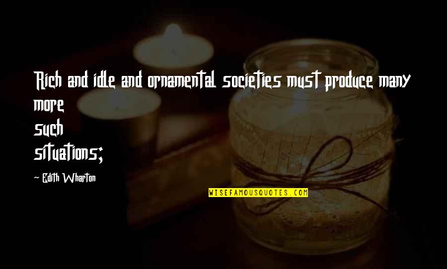 Shehr E Zaat Quotes By Edith Wharton: Rich and idle and ornamental societies must produce