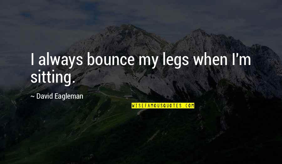 Shehzad Khan Quotes By David Eagleman: I always bounce my legs when I'm sitting.
