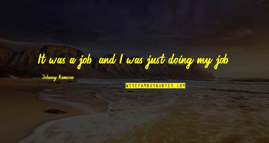 Sheibis Quotes By Johnny Ramone: It was a job, and I was just Sheibis Quotes By Johnny Ramone: It was a job, and I was just