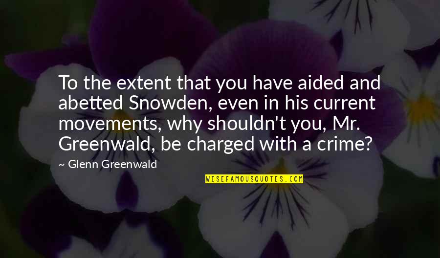 Sheigh Drew Quotes By Glenn Greenwald: To the extent that you have aided and Sheigh Drew Quotes By Glenn Greenwald: To the extent that you have aided and