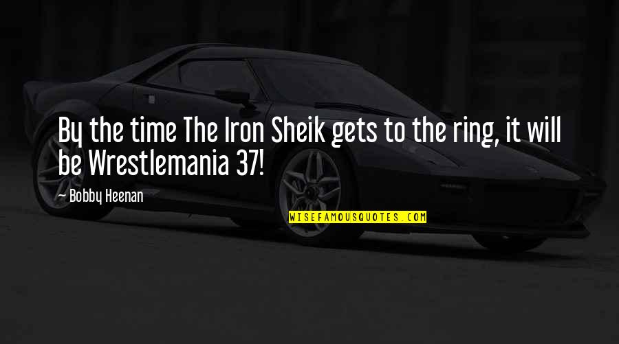 Sheik Time Quotes By Bobby Heenan: By the time The Iron Sheik gets to