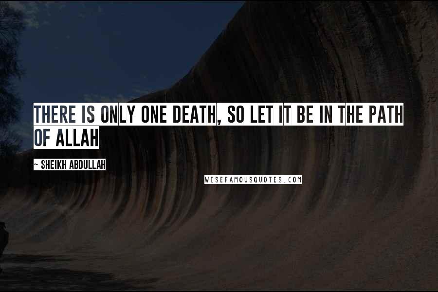 Sheikh Abdullah quotes: There is only one death, so let it be in the path of Allah