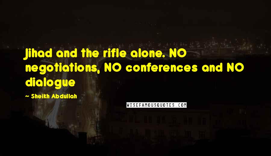 Sheikh Abdullah quotes: Jihad and the rifle alone. NO negotiations, NO conferences and NO dialogue