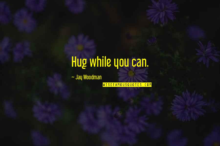 Sheikh Mahy Cisse Quotes By Jay Woodman: Hug while you can. Sheikh Mahy Cisse Quotes By Jay Woodman: Hug while you can.