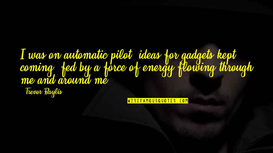 Sheikh Mahy Cisse Quotes By Trevor Baylis: I was on automatic pilot; ideas for gadgets Sheikh Mahy Cisse Quotes By Trevor Baylis: I was on automatic pilot; ideas for gadgets