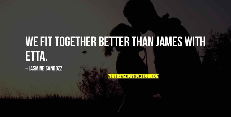 Sheikh Mohammed Bin Rashid Best Quotes By Jasmine Sandozz: We fit together better than James with Etta.