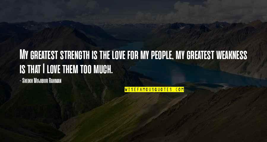 Sheikh Mujibur Quotes By Sheikh Mujibur Rahman: My greatest strength is the love for my Sheikh Mujibur Quotes By Sheikh Mujibur Rahman: My greatest strength is the love for my