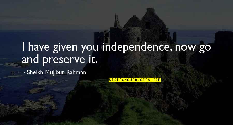 Sheikh Mujibur Quotes By Sheikh Mujibur Rahman: I have given you independence, now go and Sheikh Mujibur Quotes By Sheikh Mujibur Rahman: I have given you independence, now go and