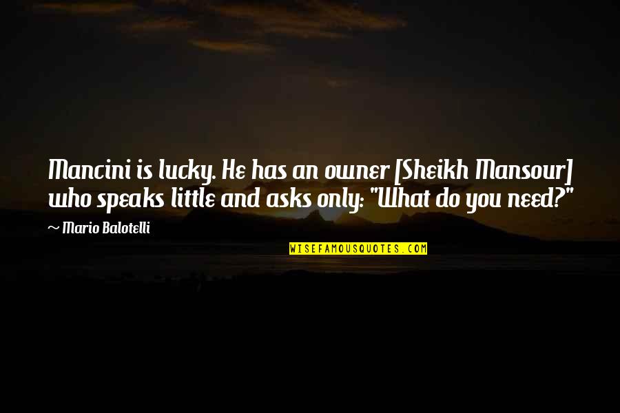Sheikh Quotes By Mario Balotelli: Mancini is lucky. He has an owner [Sheikh