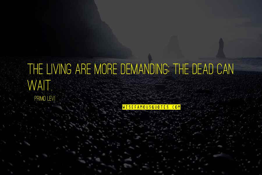 Sheikh Taqiuddin Nabhani Quotes By Primo Levi: The living are more demanding; the dead can