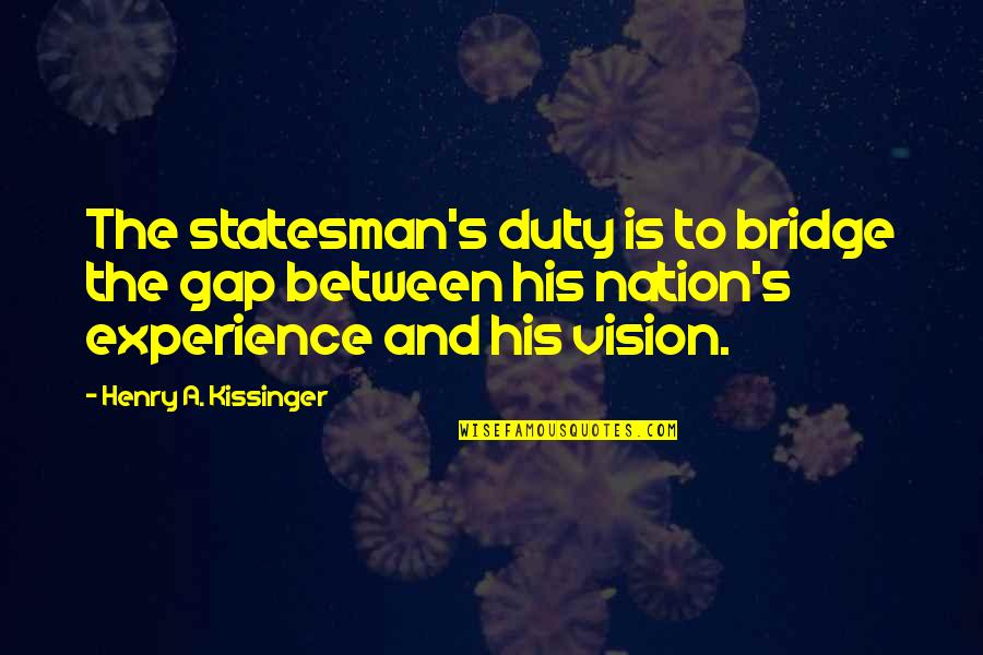 Sheikhan New Haven Quotes By Henry A. Kissinger: The statesman's duty is to bridge the gap Sheikhan New Haven Quotes By Henry A. Kissinger: The statesman's duty is to bridge the gap