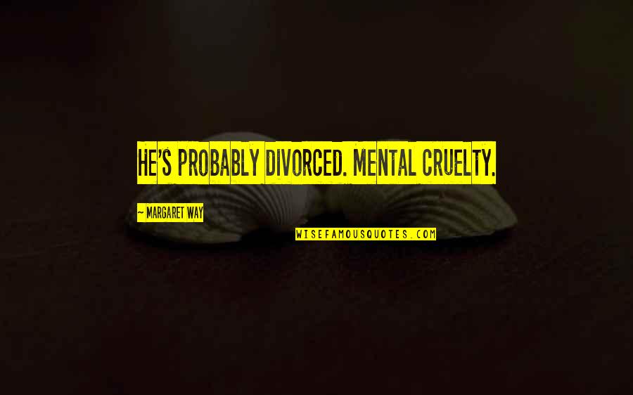 Sheikhs Walking Quotes By Margaret Way: He's probably divorced. Mental cruelty. Sheikhs Walking Quotes By Margaret Way: He's probably divorced. Mental cruelty.