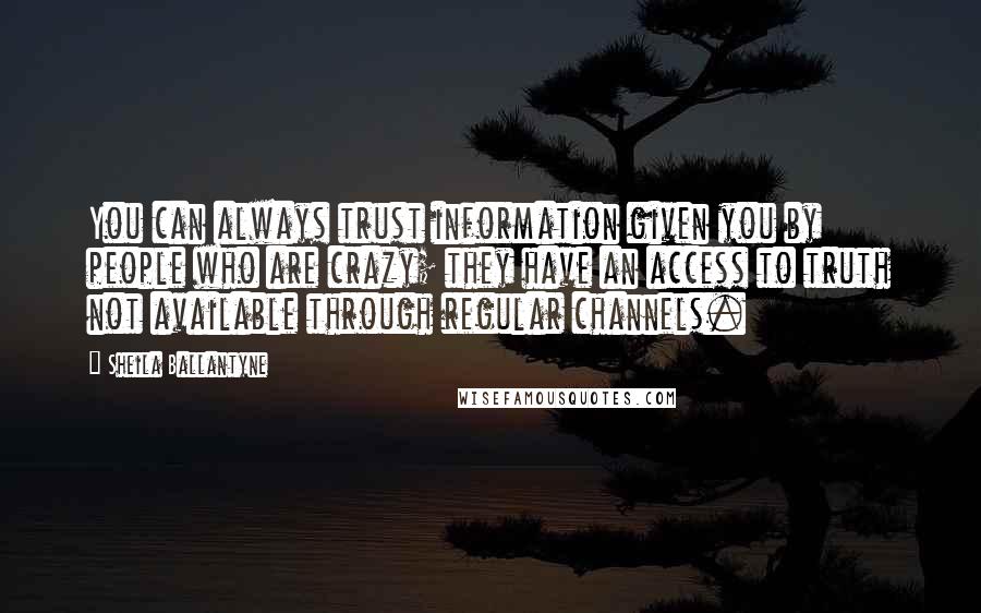 Sheila Ballantyne quotes: You can always trust information given you by people who are crazy; they have an access to truth not available through regular channels.