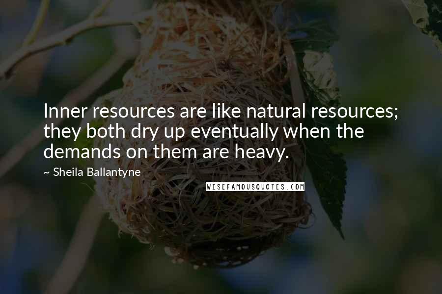 Sheila Ballantyne quotes: Inner resources are like natural resources; they both dry up eventually when the demands on them are heavy.
