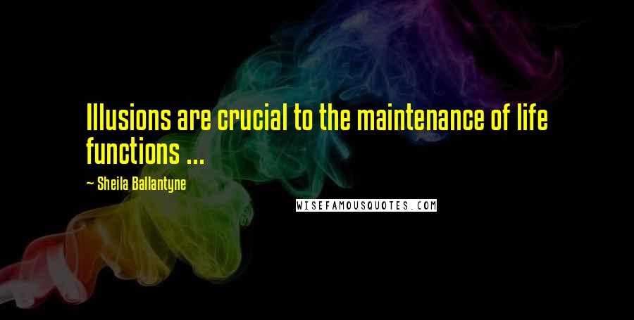 Sheila Ballantyne quotes: Illusions are crucial to the maintenance of life functions ...