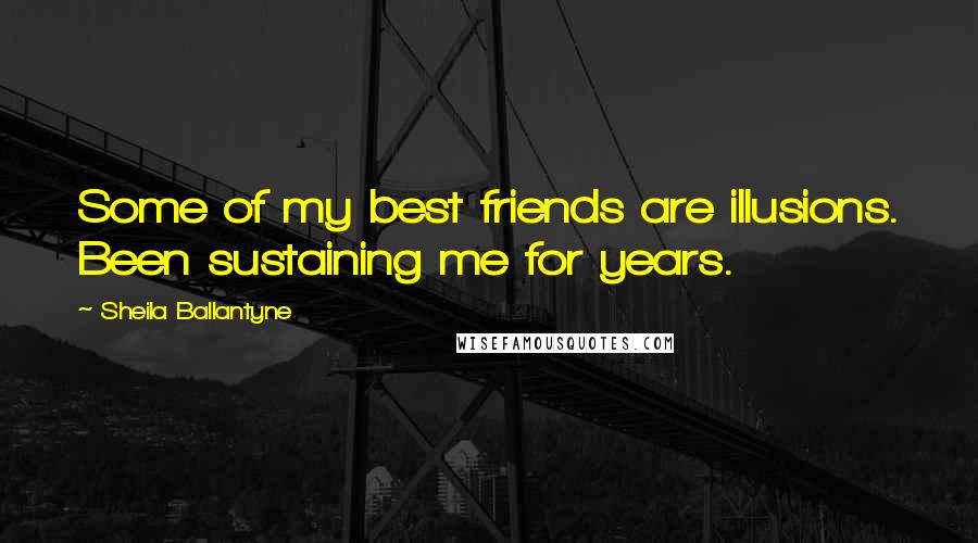 Sheila Ballantyne quotes: Some of my best friends are illusions. Been sustaining me for years.