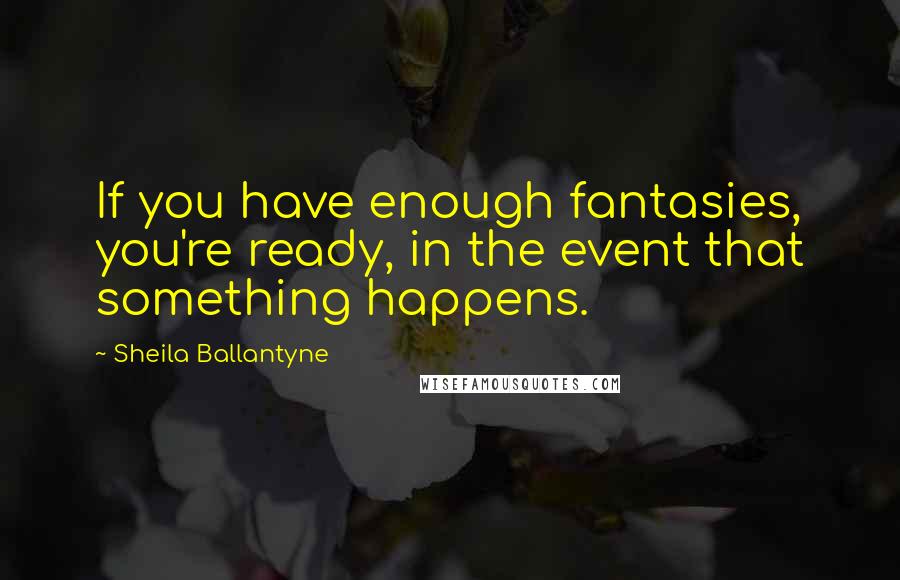 Sheila Ballantyne quotes: If you have enough fantasies, you're ready, in the event that something happens.