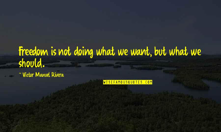 Sheila Birling Act One Quotes By Victor Manuel Rivera: Freedom is not doing what we want, but Sheila Birling Act One Quotes By Victor Manuel Rivera: Freedom is not doing what we want, but