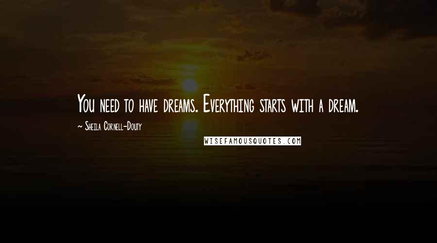 Sheila Cornell-Douty quotes: You need to have dreams. Everything starts with a dream.