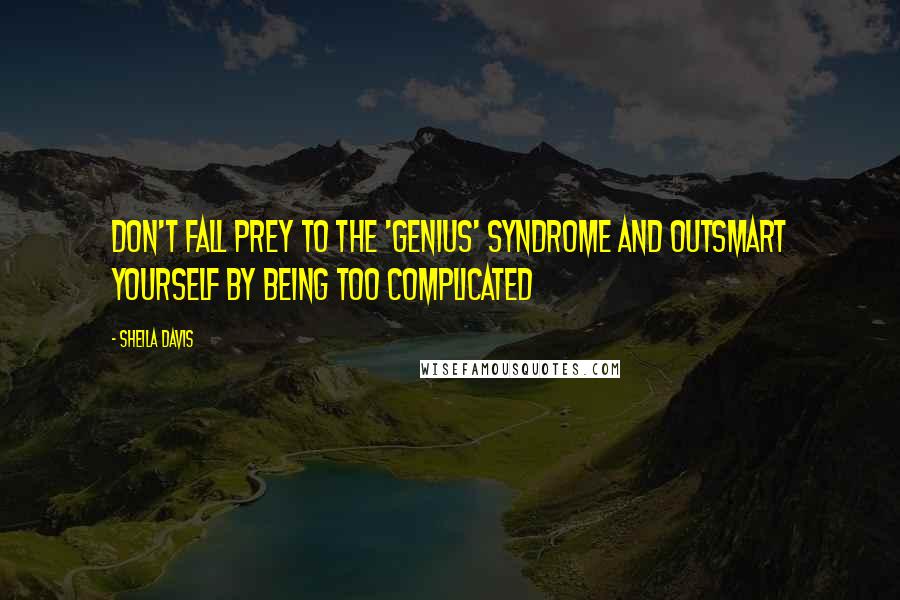 Sheila Davis quotes: Don't fall prey to the 'genius' syndrome and outsmart yourself by being too complicated
