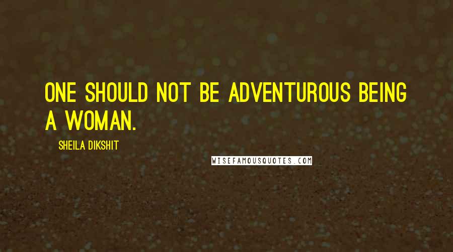 Sheila Dikshit quotes: One should not be adventurous being a woman.