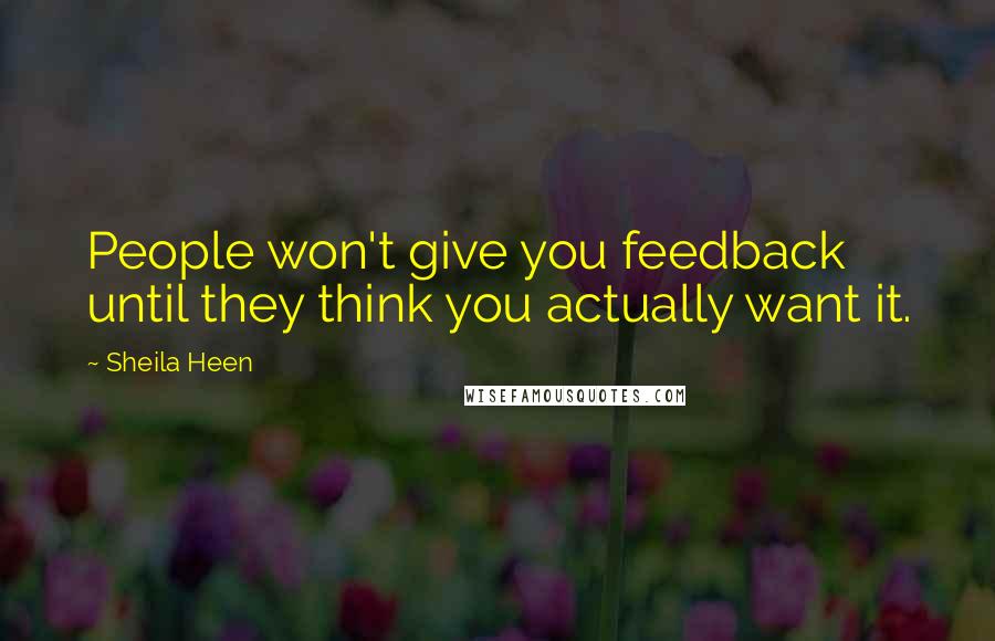Sheila Heen quotes: People won't give you feedback until they think you actually want it.