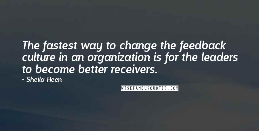 Sheila Heen quotes: The fastest way to change the feedback culture in an organization is for the leaders to become better receivers. Sheila Heen quotes: The fastest way to change the feedback culture in an organization is for the leaders to become better receivers.