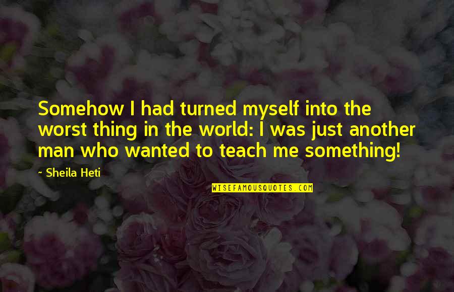 Sheila Heti Quotes By Sheila Heti: Somehow I had turned myself into the worst