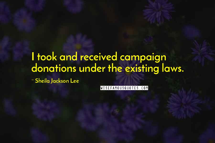 Sheila Jackson Lee quotes: I took and received campaign donations under the existing laws.