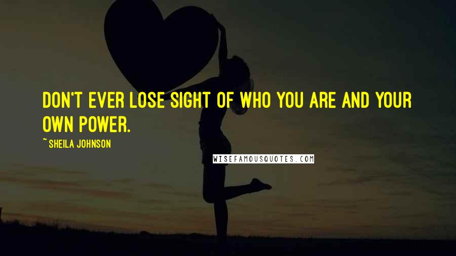 Sheila Johnson quotes: Don't ever lose sight of who you are and your own power.