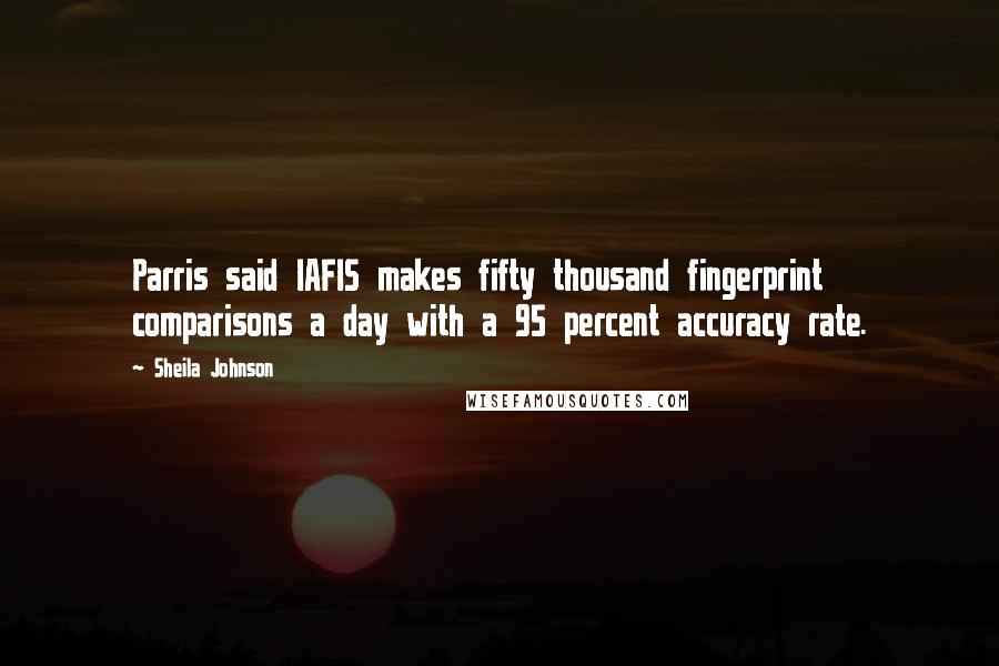 Sheila Johnson quotes: Parris said IAFIS makes fifty thousand fingerprint comparisons a day with a 95 percent accuracy rate.