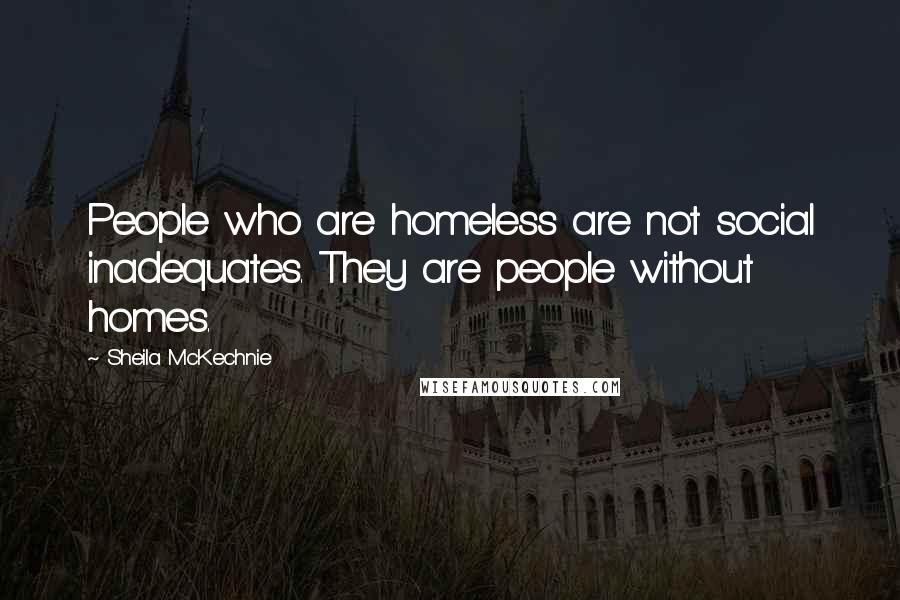 Sheila McKechnie quotes: People who are homeless are not social inadequates. They are people without homes.