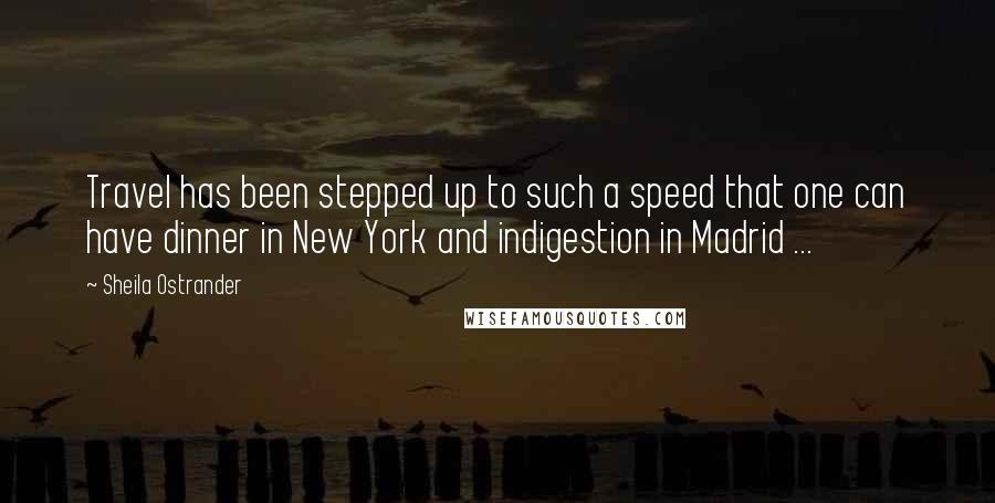 Sheila Ostrander quotes: Travel has been stepped up to such a speed that one can have dinner in New York and indigestion in Madrid ...
