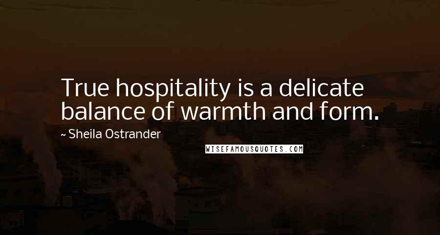 Sheila Ostrander quotes: True hospitality is a delicate balance of warmth and form.