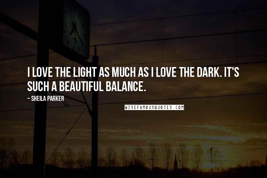 Sheila Parker quotes: I love the light as much as I love the dark. It's such a beautiful balance.
