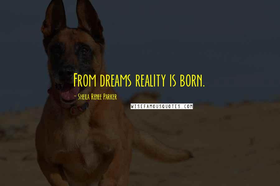 Sheila Renee Parker quotes: From dreams reality is born.