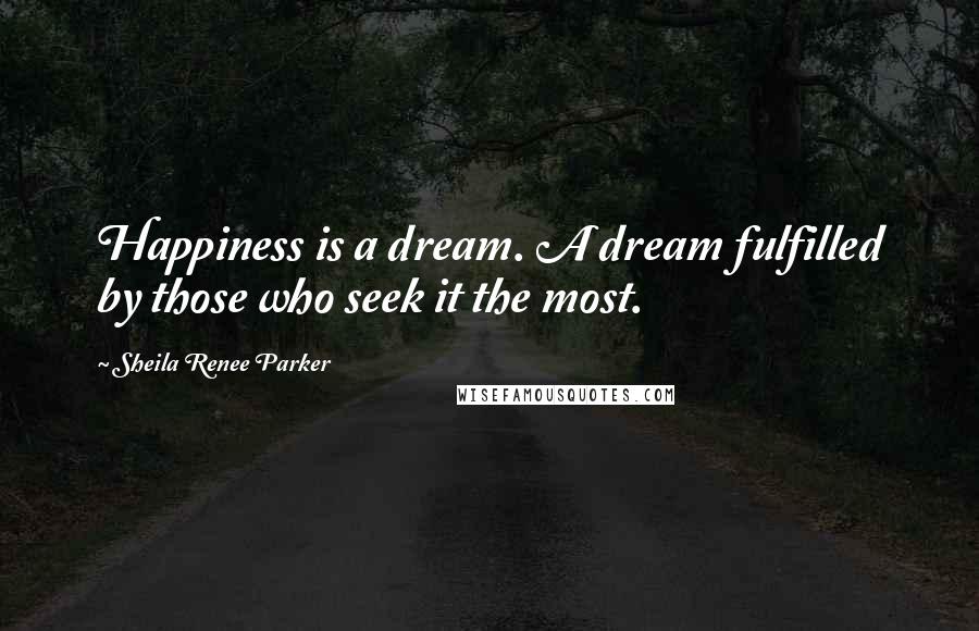 Sheila Renee Parker quotes: Happiness is a dream. A dream fulfilled by those who seek it the most.