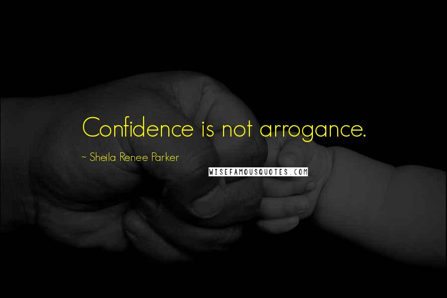 Sheila Renee Parker quotes: Confidence is not arrogance.