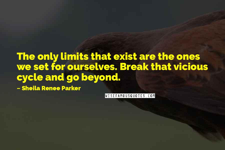 Sheila Renee Parker quotes: The only limits that exist are the ones we set for ourselves. Break that vicious cycle and go beyond.