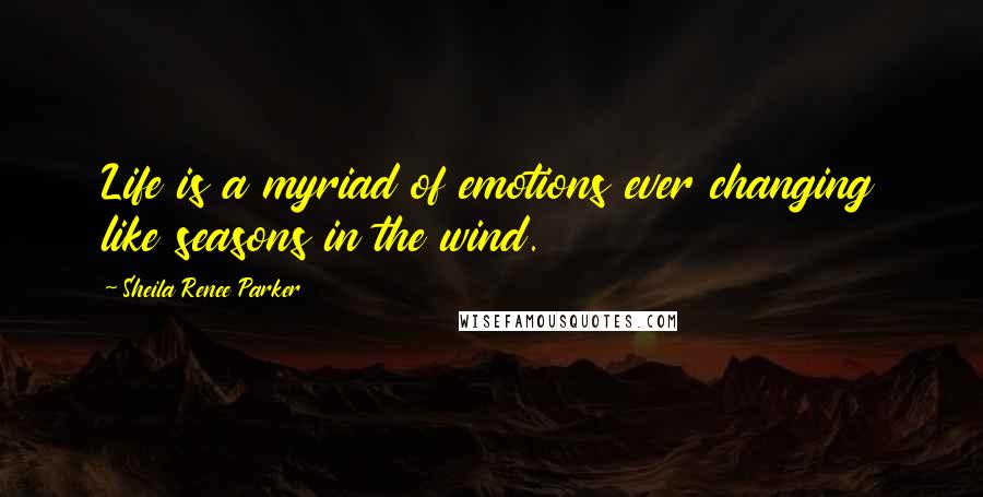 Sheila Renee Parker quotes: Life is a myriad of emotions ever changing like seasons in the wind.