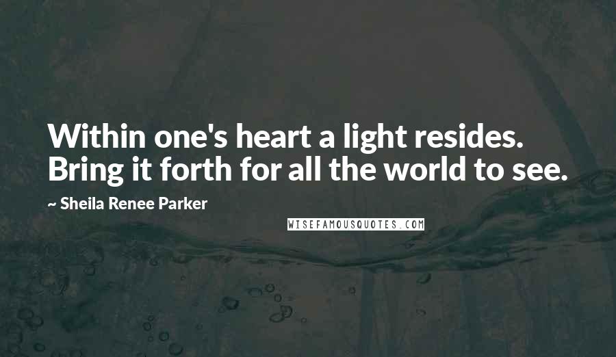 Sheila Renee Parker quotes: Within one's heart a light resides. Bring it forth for all the world to see.