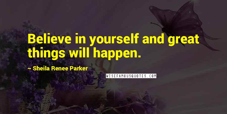 Sheila Renee Parker quotes: Believe in yourself and great things will happen.