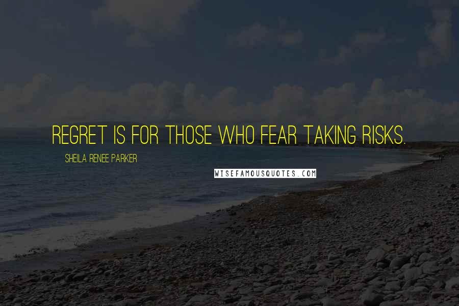 Sheila Renee Parker quotes: Regret is for those who fear taking risks.