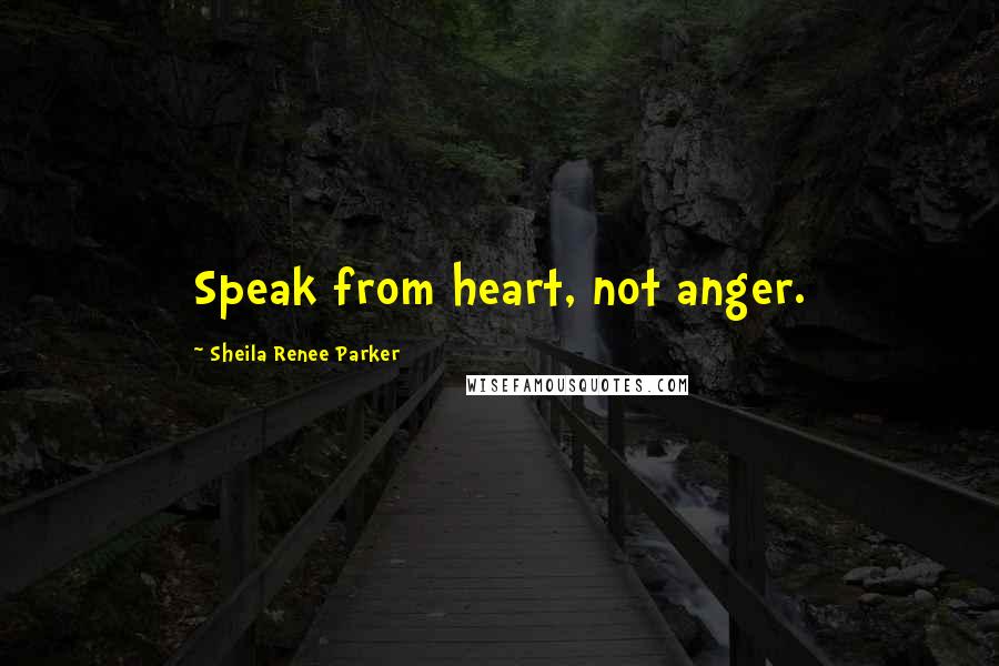 Sheila Renee Parker quotes: Speak from heart, not anger.