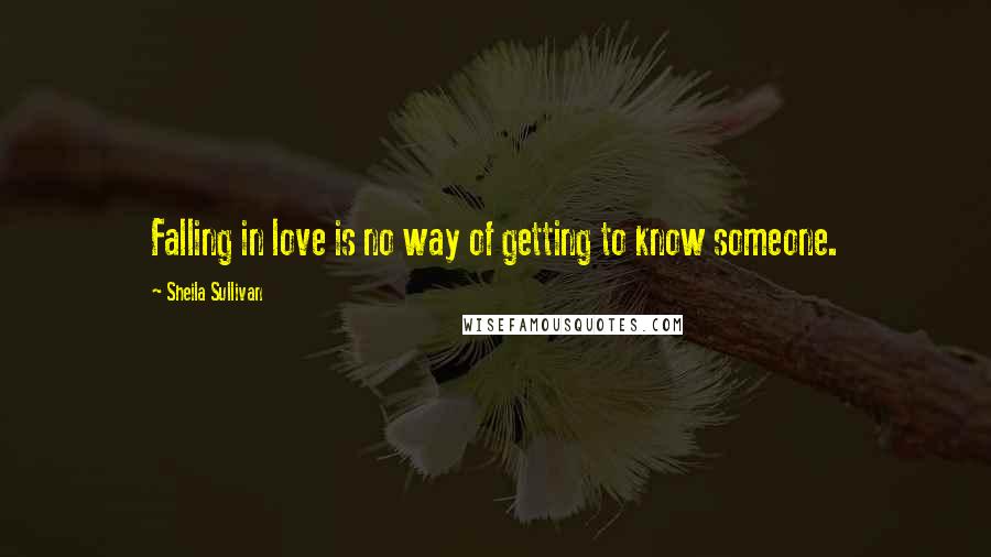 Sheila Sullivan quotes: Falling in love is no way of getting to know someone.