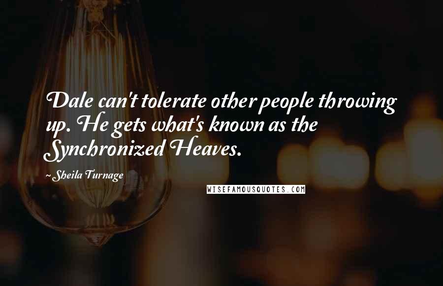 Sheila Turnage quotes: Dale can't tolerate other people throwing up. He gets what's known as the Synchronized Heaves.