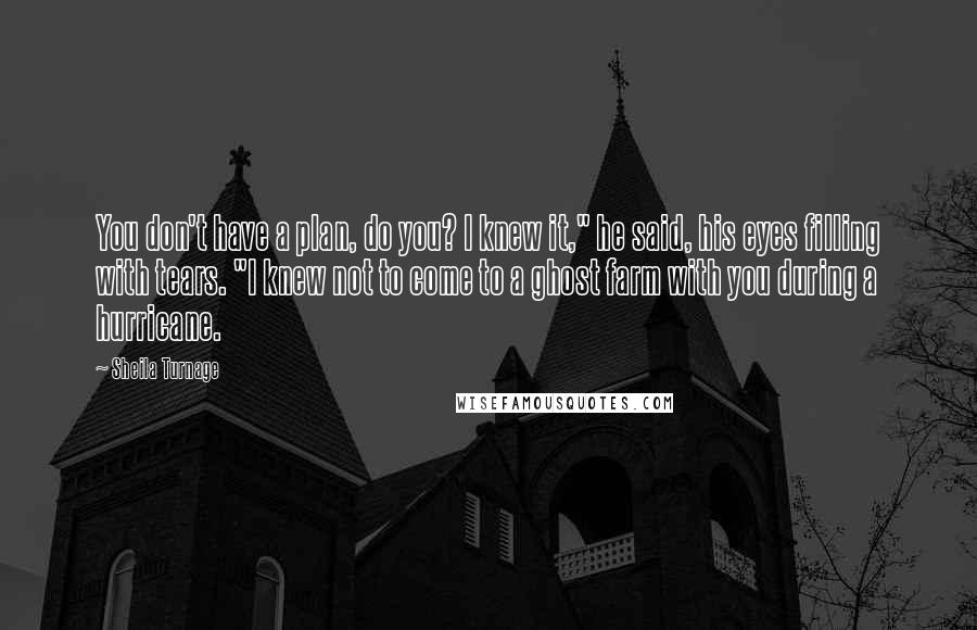 Sheila Turnage quotes: You don't have a plan, do you? I knew it," he said, his eyes filling with tears. "I knew not to come to a ghost farm with you during a